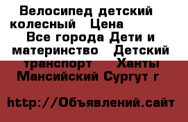 Велосипед детский 3_колесный › Цена ­ 2 500 - Все города Дети и материнство » Детский транспорт   . Ханты-Мансийский,Сургут г.